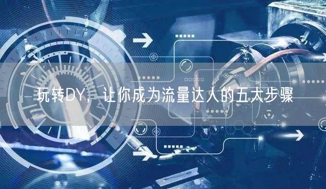 玩转DY，让你成为流量达人的五大步骤