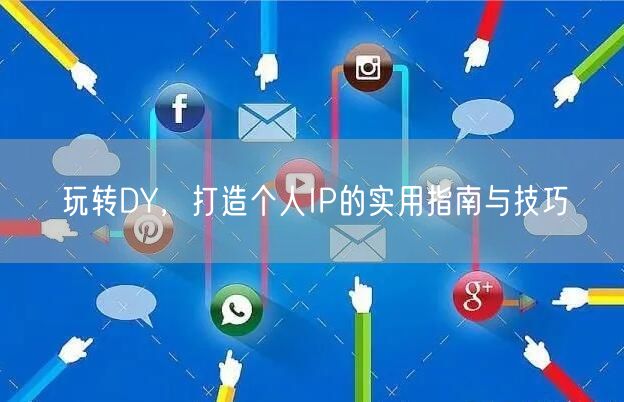 玩转DY，打造个人IP的实用指南与技巧