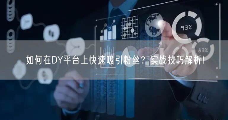 如何在DY平台上快速吸引粉丝？实战技巧解析！