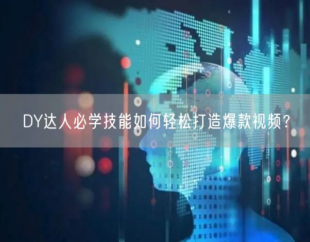 DY达人必学技能如何轻松打造爆款视频？
