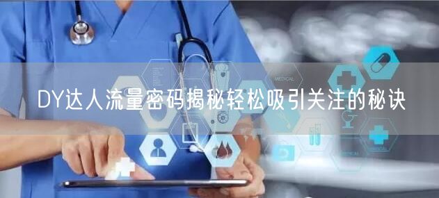 DY达人流量密码揭秘轻松吸引关注的秘诀