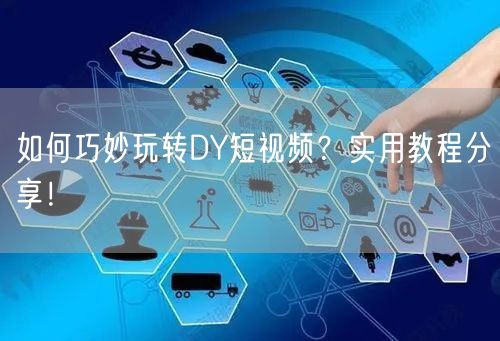 如何巧妙玩转DY短视频？实用教程分享！