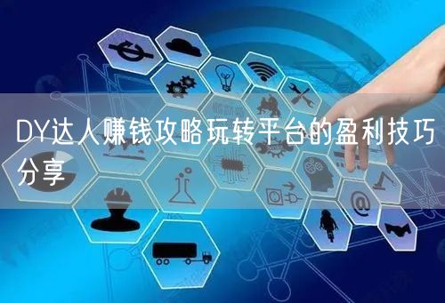 DY达人赚钱攻略玩转平台的盈利技巧分享