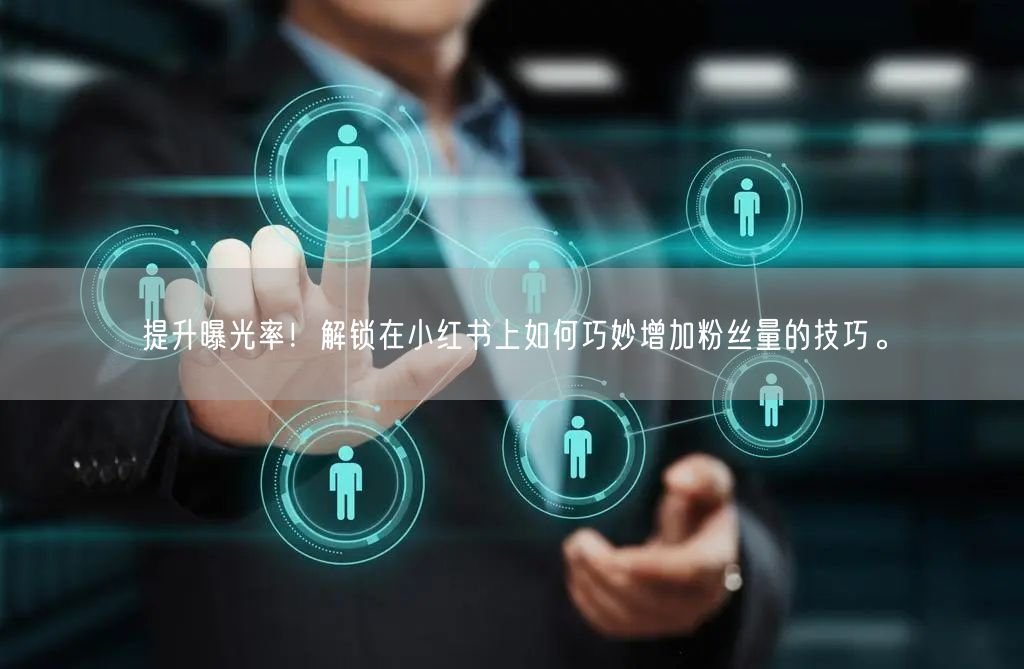 提升曝光率！解锁在小红书上如何巧妙增加粉丝量的技巧。