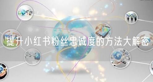 提升小红书粉丝忠诚度的方法大解密