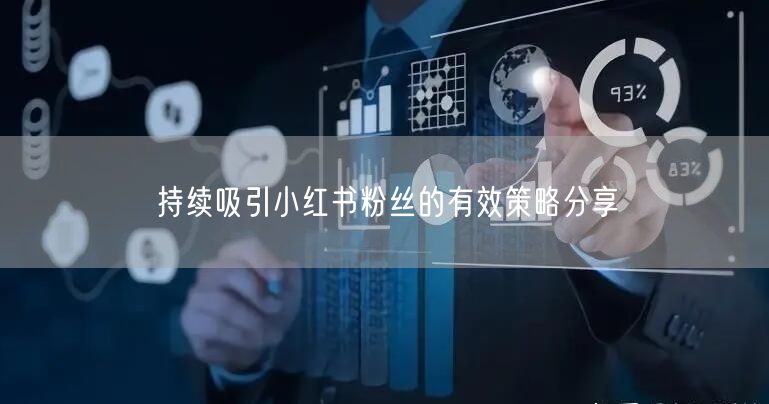 持续吸引小红书粉丝的有效策略分享