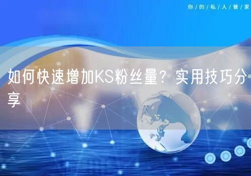 如何快速增加KS粉丝量？实用技巧分享