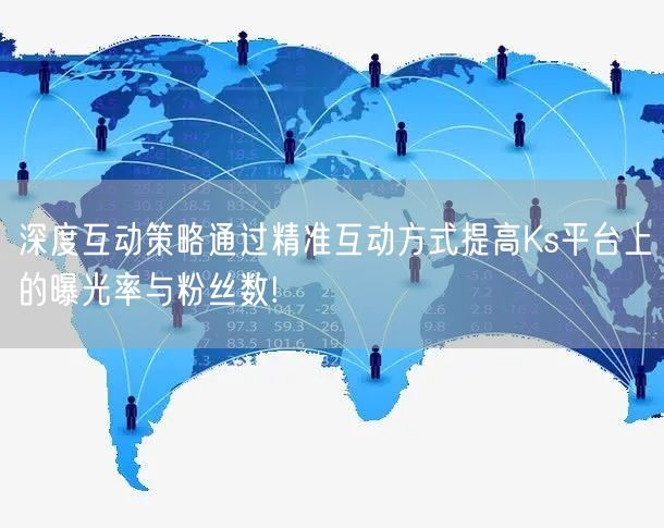 深度互动策略通过精准互动方式提高Ks平台上的曝光率与粉丝数!