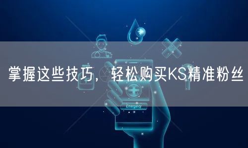 掌握这些技巧，轻松购买KS精准粉丝