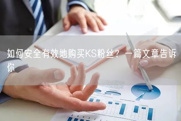 如何安全有效地购买KS粉丝？一篇文章告诉你