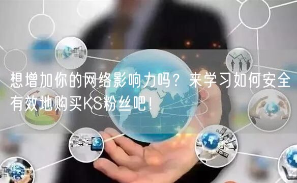想增加你的网络影响力吗？来学习如何安全有效地购买KS粉丝吧！