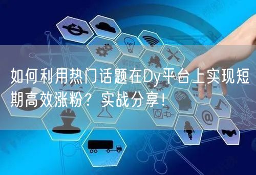 如何利用热门话题在Dy平台上实现短期高效涨粉？实战分享！