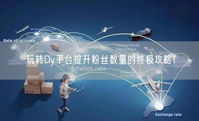 玩转Dy平台提升粉丝数量的终极攻略！