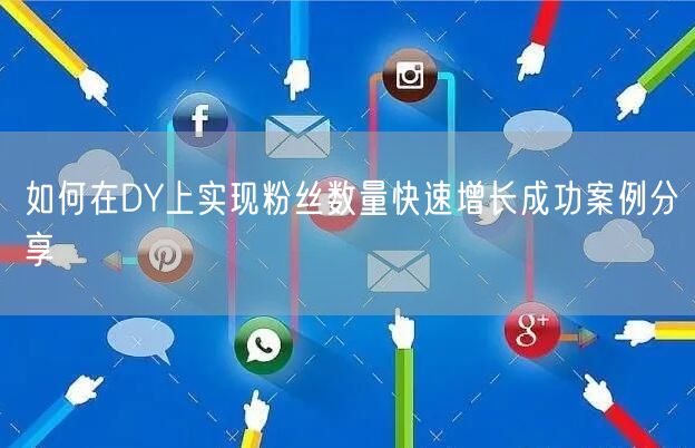 如何在DY上实现粉丝数量快速增长成功案例分享