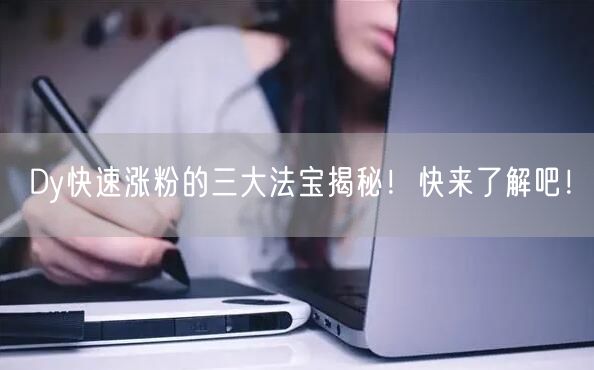 Dy快速涨粉的三大法宝揭秘！快来了解吧！