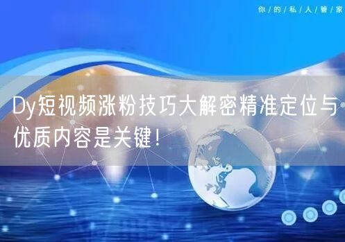 Dy短视频涨粉技巧大解密精准定位与优质内容是关键！
