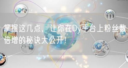 掌握这几点，让你在Dy平台上粉丝数倍增的秘诀大公开！