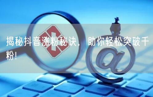 揭秘抖音涨粉秘诀，助你轻松突破千粉!