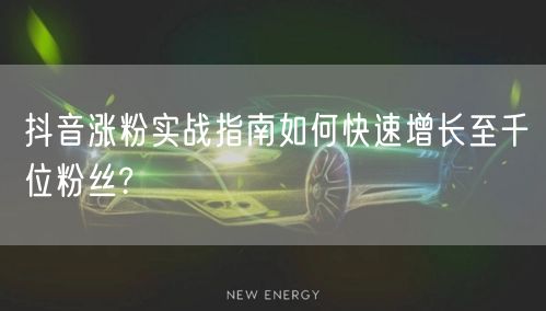 抖音涨粉实战指南如何快速增长至千位粉丝?