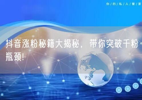 抖音涨粉秘籍大揭秘，带你突破千粉瓶颈!