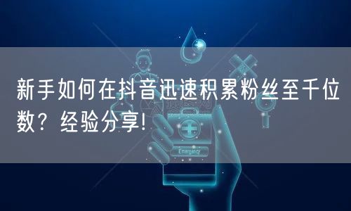 新手如何在抖音迅速积累粉丝至千位数？经验分享!