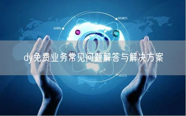 dy免费业务常见问题解答与解决方案