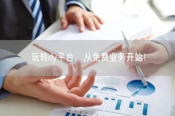 玩转dy平台，从免费业务开始！