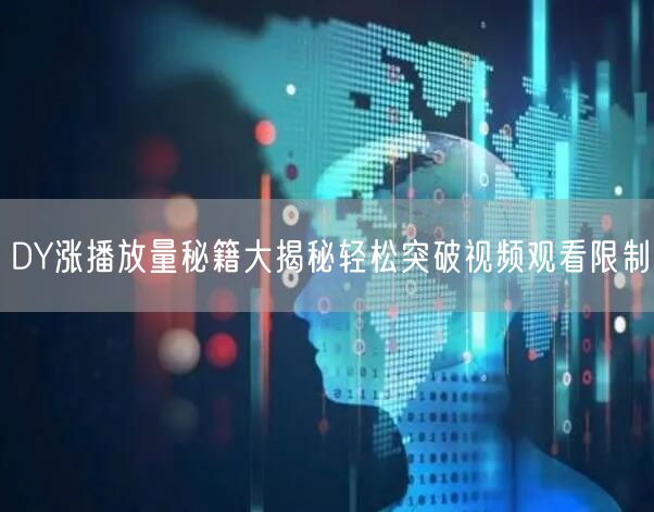 DY涨播放量秘籍大揭秘轻松突破视频观看限制