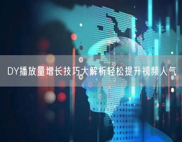 DY播放量增长技巧大解析轻松提升视频人气