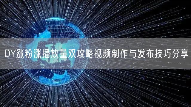 DY涨粉涨播放量双攻略视频制作与发布技巧分享