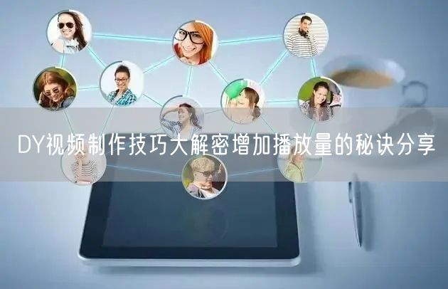 DY视频制作技巧大解密增加播放量的秘诀分享
