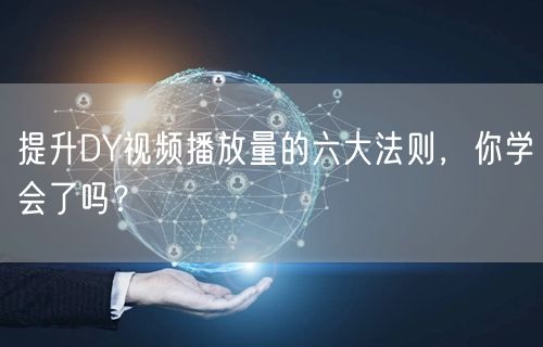 提升DY视频播放量的六大法则，你学会了吗？