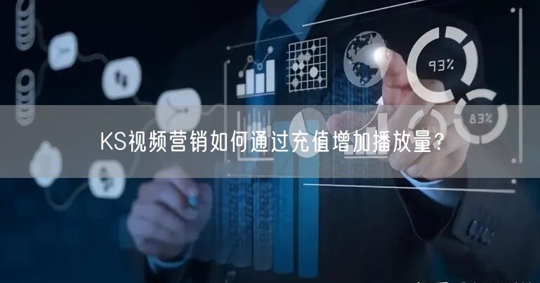 KS视频营销如何通过充值增加播放量？