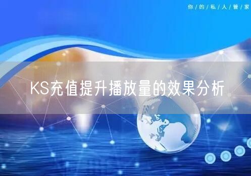 KS充值提升播放量的效果分析
