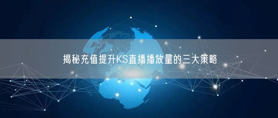 揭秘充值提升KS直播播放量的三大策略