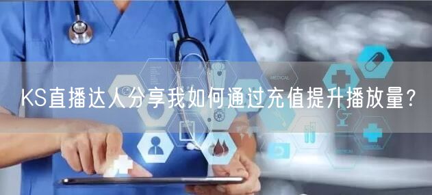 KS直播达人分享我如何通过充值提升播放量？