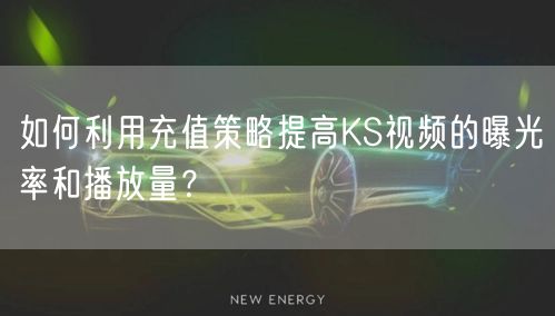 如何利用充值策略提高KS视频的曝光率和播放量？