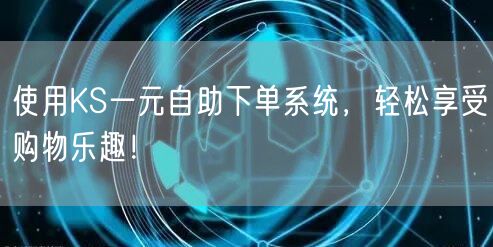 使用KS一元自助下单系统，轻松享受购物乐趣！