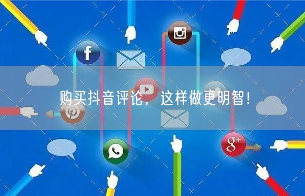 购买抖音评论，这样做更明智！