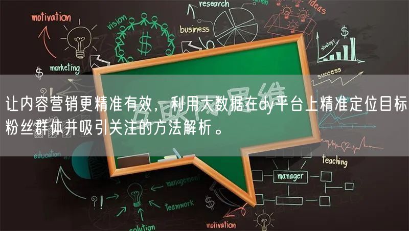 让内容营销更精准有效，利用大数据在dy平台上精准定位目标粉丝群体并吸引关注的方法