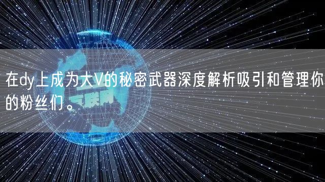 在dy上成为大V的秘密武器深度解析吸引和管理你的粉丝们。