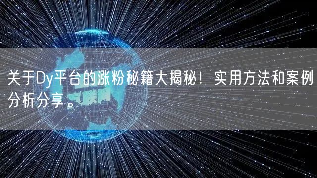 关于Dy平台的涨粉秘籍大揭秘！实用方法和案例分析分享。