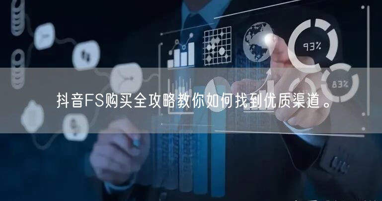 抖音FS购买全攻略教你如何找到优质渠道。