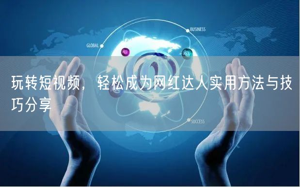 玩转短视频，轻松成为网红达人实用方法与技巧分享