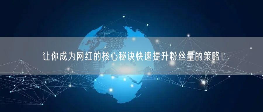 让你成为网红的核心秘诀快速提升粉丝量的策略！