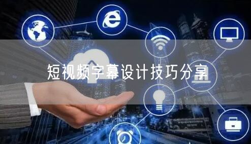 短视频字幕设计技巧分享