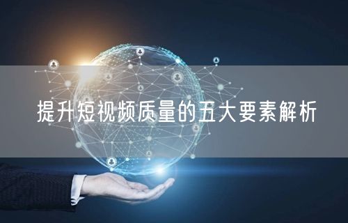 提升短视频质量的五大要素解析
