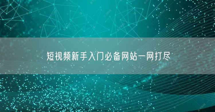 短视频新手入门必备网站一网打尽