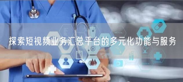探索短视频业务汇总平台的多元化功能与服务