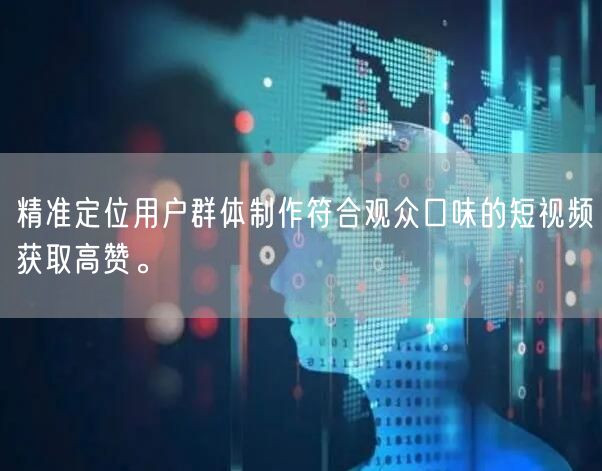 精准定位用户群体制作符合观众口味的短视频获取高赞。